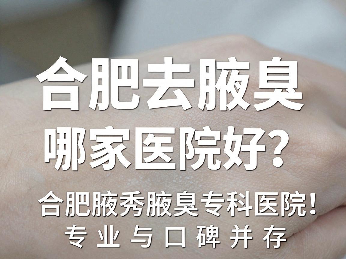 合肥去腋臭哪家医院好?合肥腋秀腋臭专科医院,专业与口碑并存 合肥去腋臭哪家医院好?合肥腋秀腋臭专科医院,专业与口碑并存