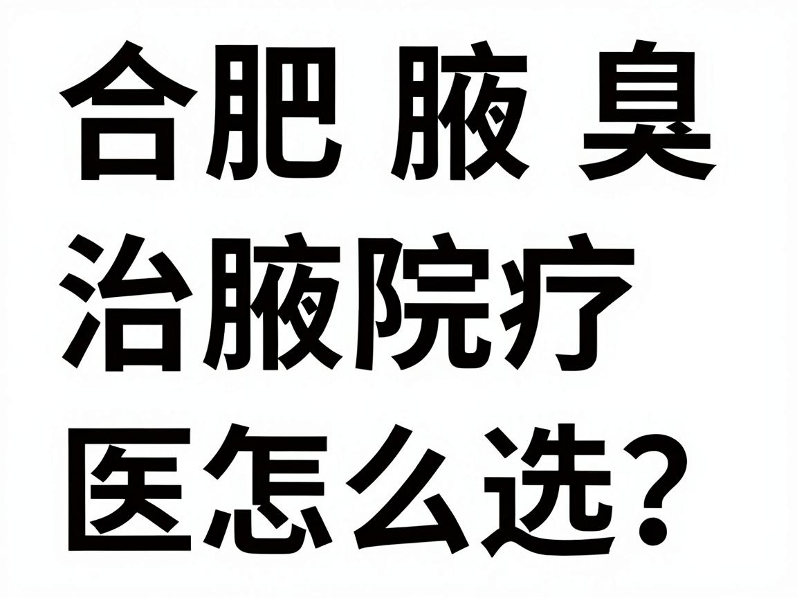 合肥治腋臭医院怎么选?合肥腋臭治疗医院对比攻略 合肥治腋臭医院怎么选?合肥腋臭治疗医院对比攻略