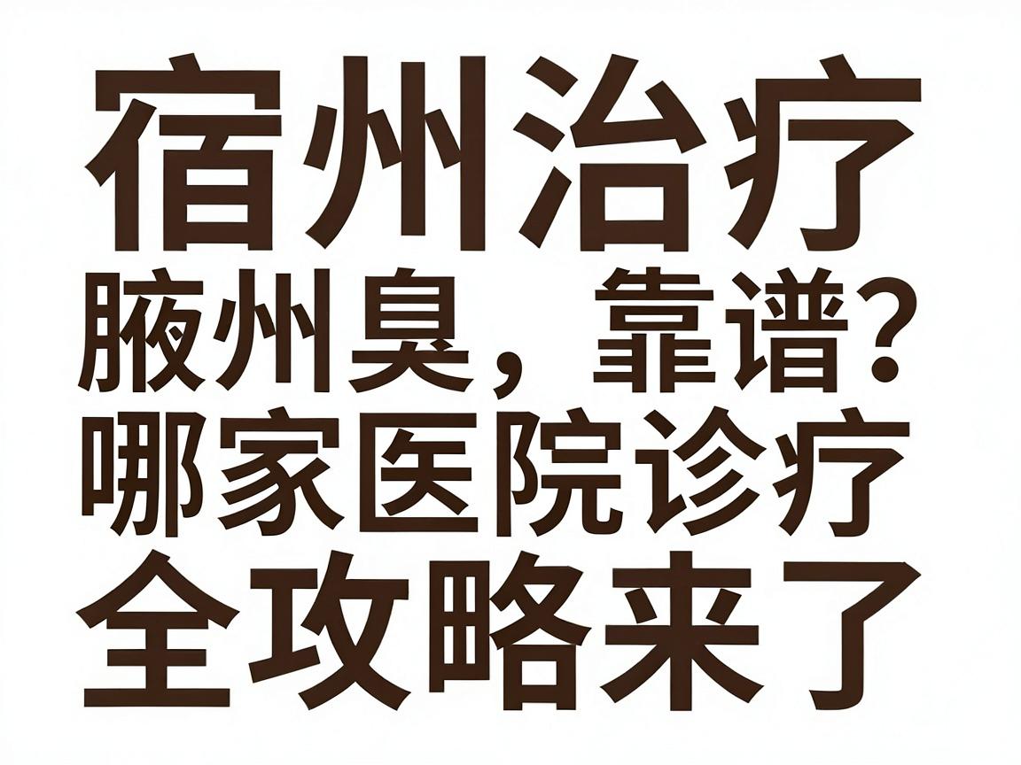 宿州治疗腋臭哪家医院靠谱?宿州腋臭诊疗全攻略来了 宿州治疗腋臭哪家医院靠谱?宿州腋臭诊疗全攻略来了