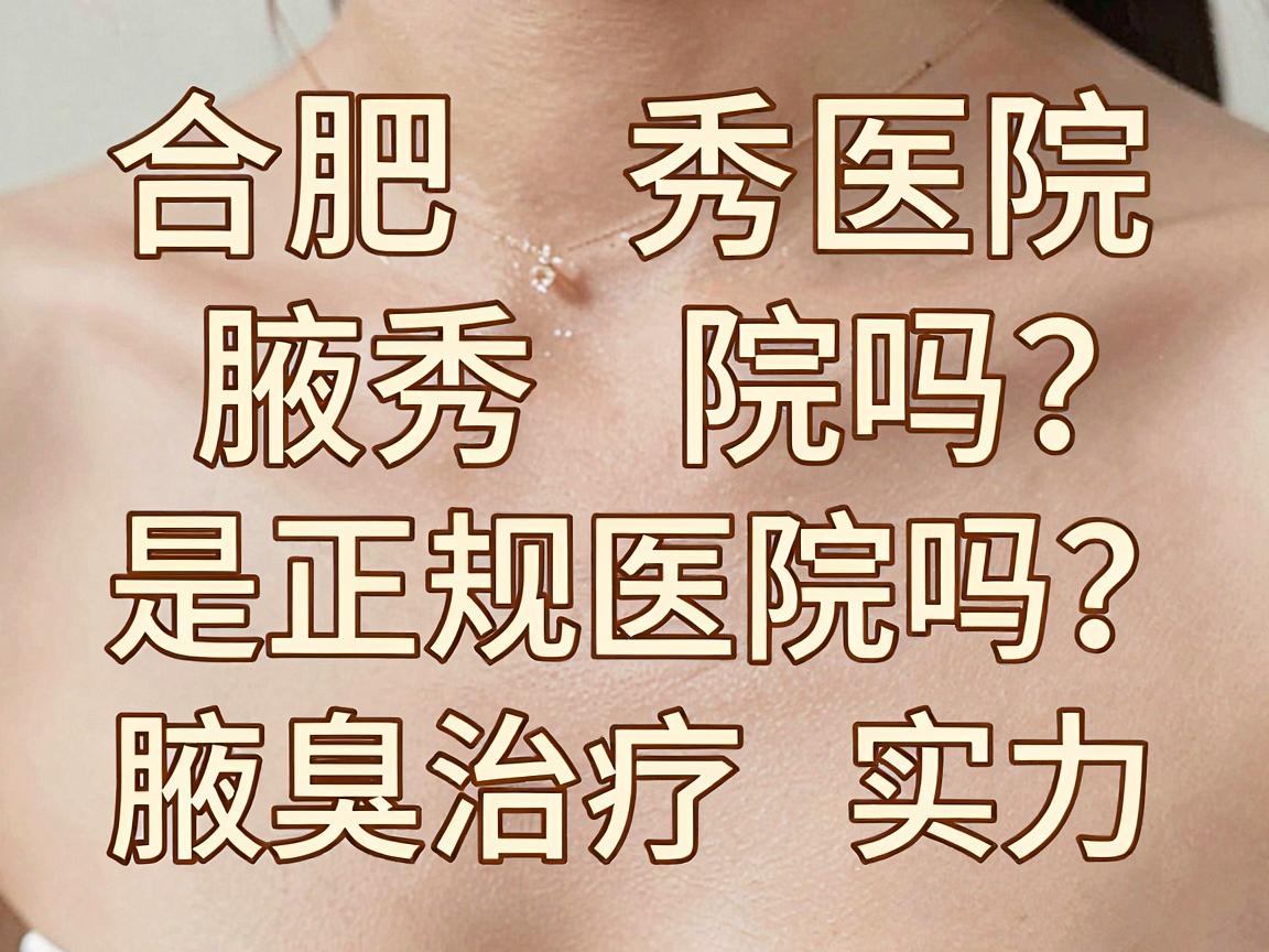 合肥腋秀医院是正规医院吗?腋秀正规资质与腋臭治疗实力全解析 合肥腋秀医院是正规医院吗?腋秀正规资质与腋臭治疗实力全解析