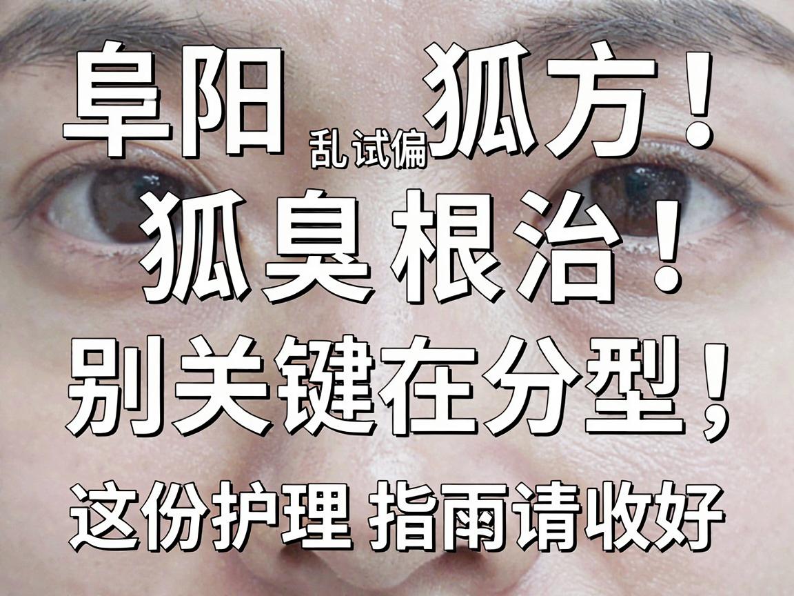 阜阳狐臭别乱试偏方!阜阳狐臭根治关键在分型,这份护理指南请收好 阜阳狐臭别乱试偏方!阜阳狐臭根治关键在分型,这份护理指南请收好