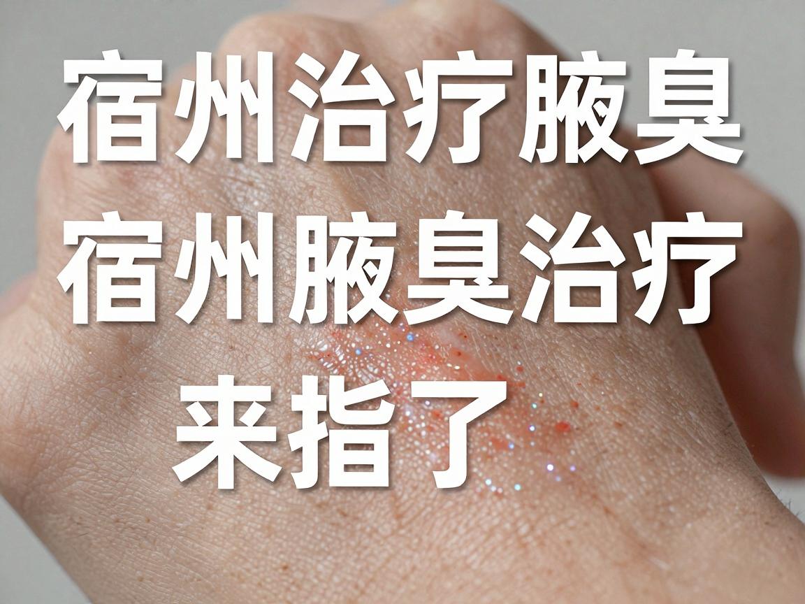 宿州治疗腋臭的医院靠谱吗？宿州腋臭治疗指南来了