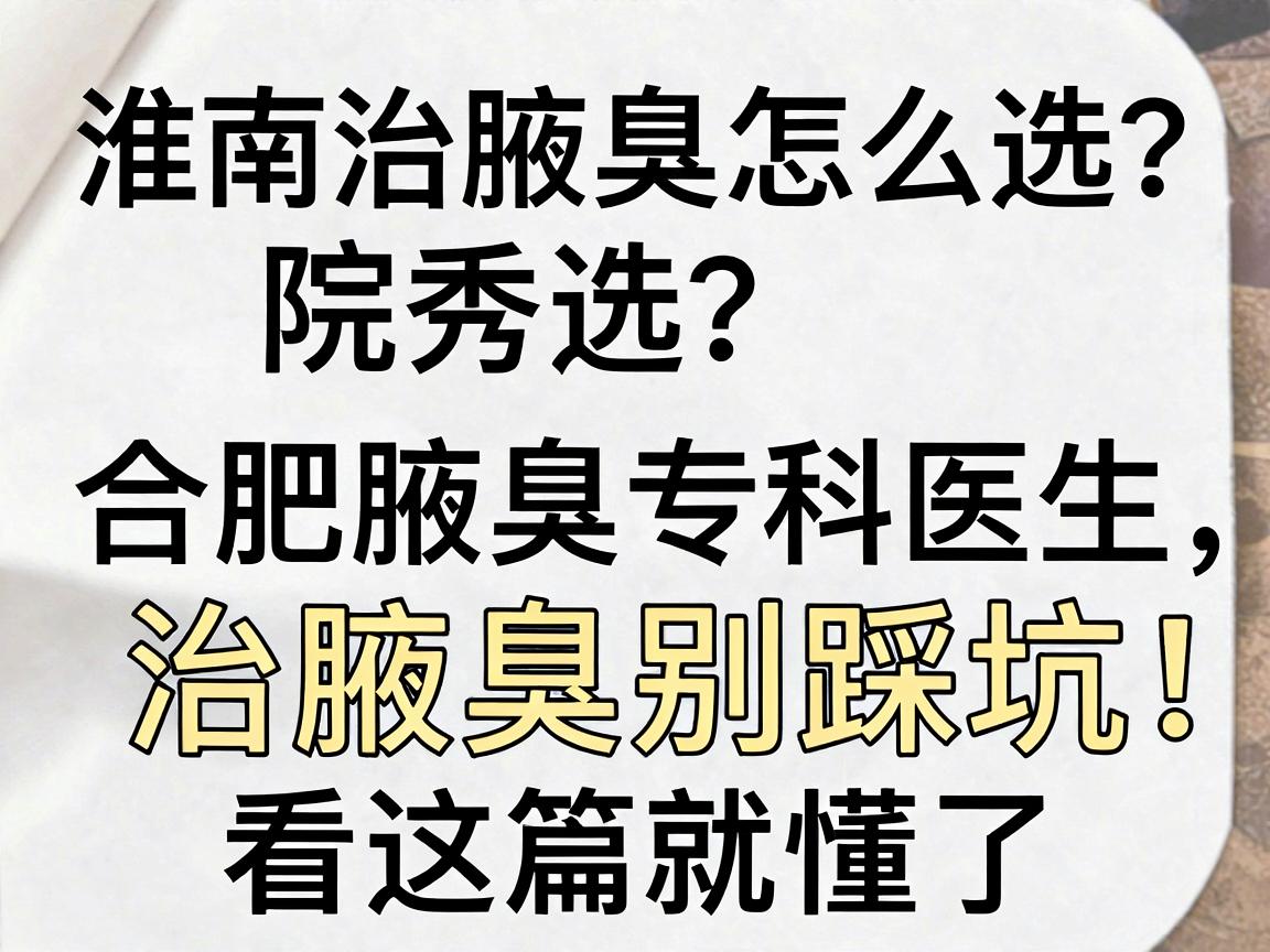 淮南治腋臭医院怎么选?合肥腋秀腋臭专科医生,治腋臭别踩坑,看这篇就懂了 淮南治腋臭医院怎么选?合肥腋秀腋臭专科医生,治腋臭别踩坑,看这篇就懂了