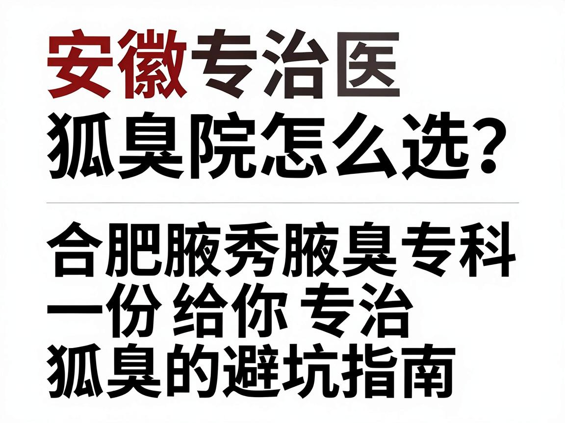安徽专治狐臭的医院怎么选?合肥腋秀腋臭专科给你一份专治狐臭的避坑指南 安徽专治狐臭的医院怎么选?合肥腋秀腋臭专科给你一份专治狐臭的避坑指南