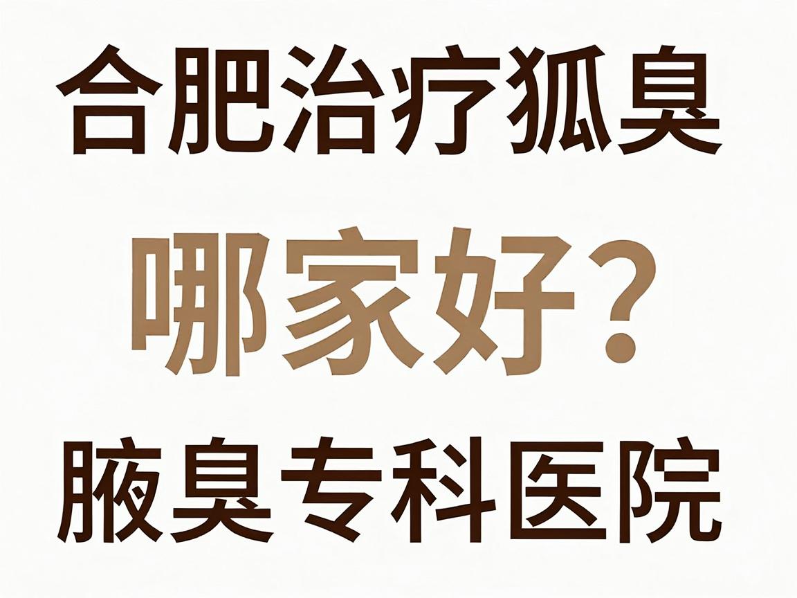 合肥治疗狐臭医院哪家好?合肥腋秀腋臭专科医院专业解析 合肥治疗狐臭医院哪家好?合肥腋秀腋臭专科医院专业解析