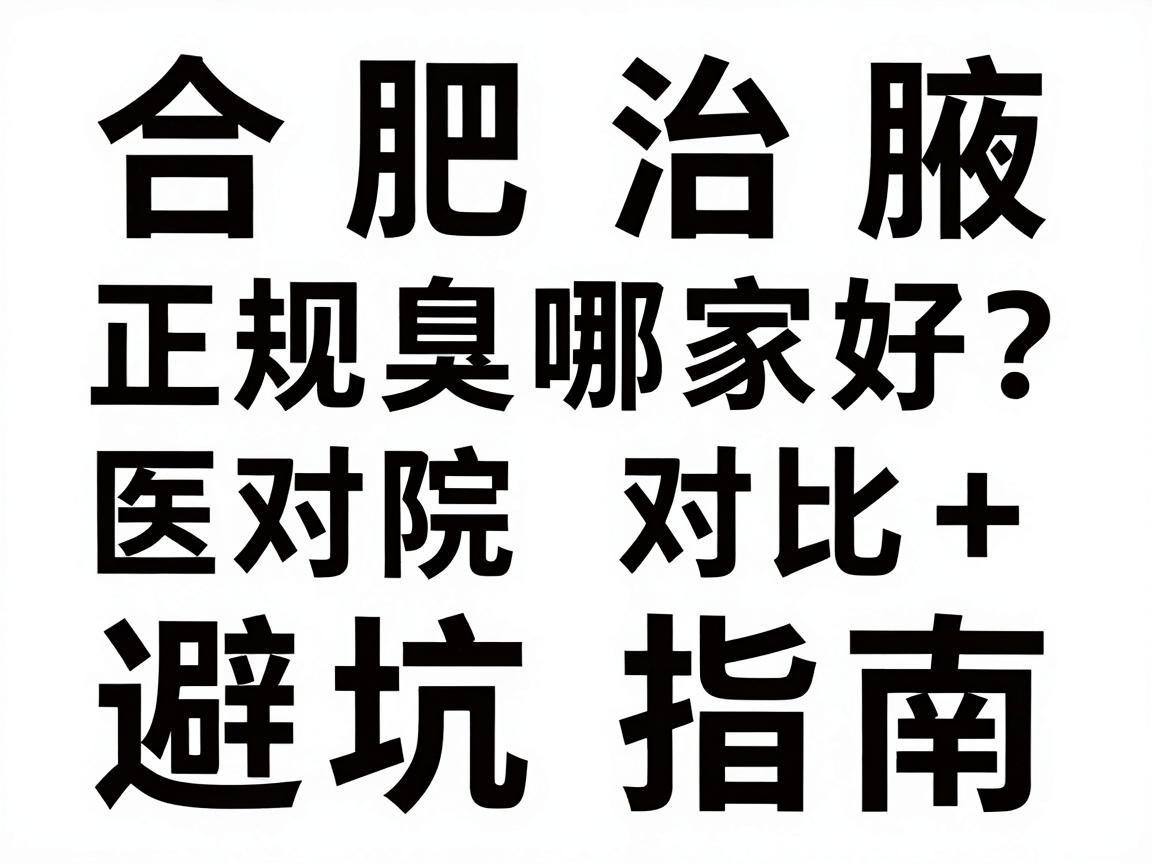 合肥治腋臭哪家好?正规医院对比+避坑指南,合肥腋秀腋臭专科教你选对地方 合肥治腋臭哪家好?正规医院对比+避坑指南,合肥腋秀腋臭专科教你选对地方
