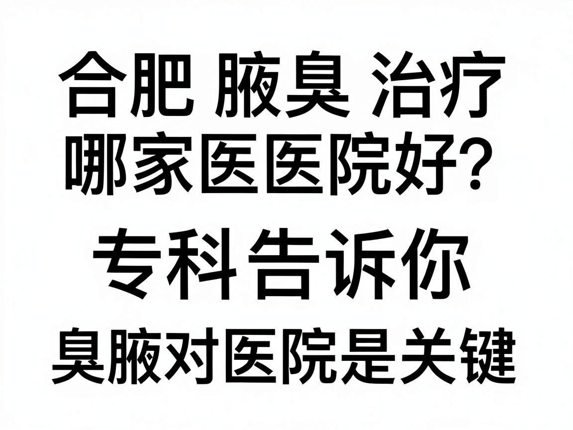 合肥腋臭治疗哪家医院好?腋秀腋臭专科告诉你,治疗腋臭,选对医院是关键 合肥腋臭治疗哪家医院好?腋秀腋臭专科告诉你,治疗腋臭,选对医院是关键