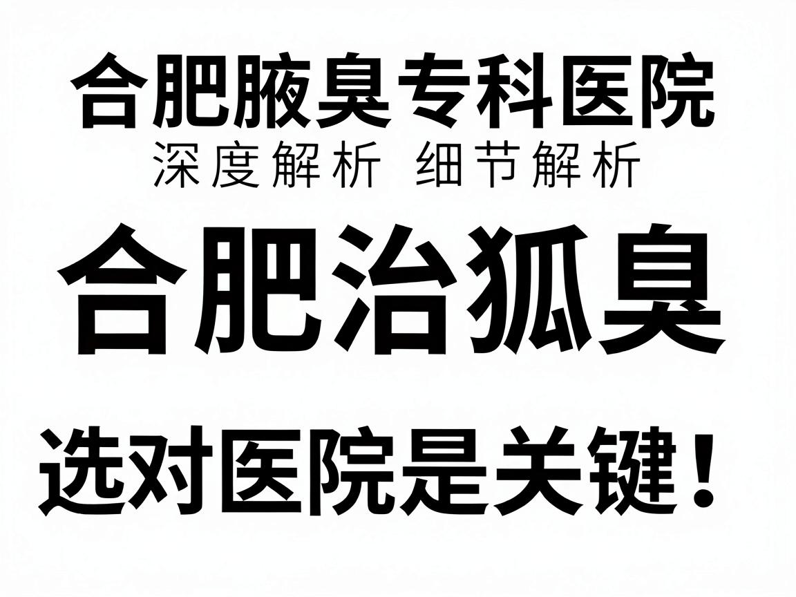 合肥治狐臭,选对医院是关键!合肥腋臭专科医院深度解析 合肥治狐臭,选对医院是关键!合肥腋臭专科医院深度解析