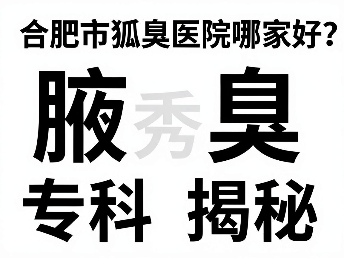 合肥腋秀腋臭专科揭秘,合肥市狐臭医院哪家好?对比测评教你选对狐臭医院 合肥腋秀腋臭专科揭秘,合肥市狐臭医院哪家好?对比测评教你选对狐臭医院