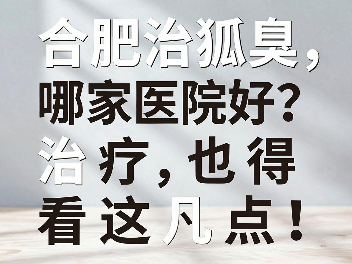 合肥治狐臭哪家医院好？脚臭治疗也得看这几点！
