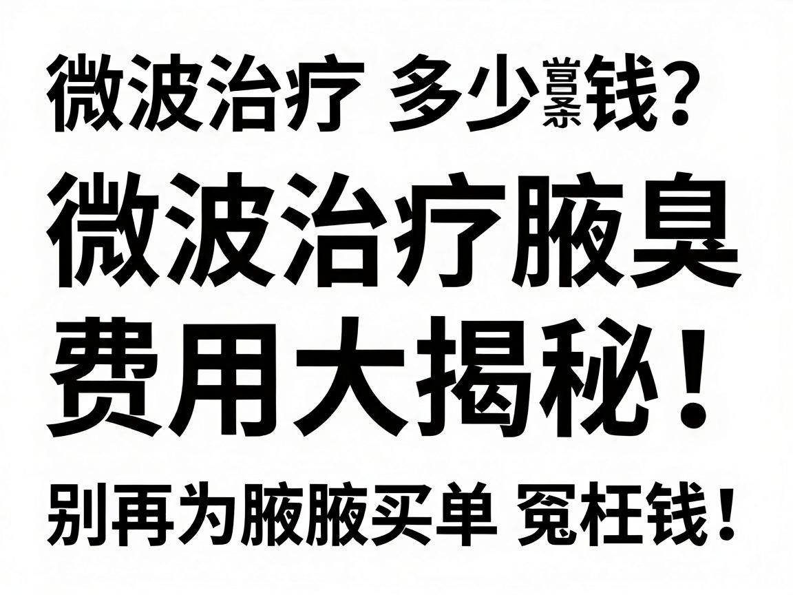 微波治疗腋臭多少钱?微波治疗腋臭费用大揭秘,别再为腋臭买单冤枉钱! 微波治疗腋臭多少钱?微波治疗腋臭费用大揭秘,别再为腋臭买单冤枉钱!