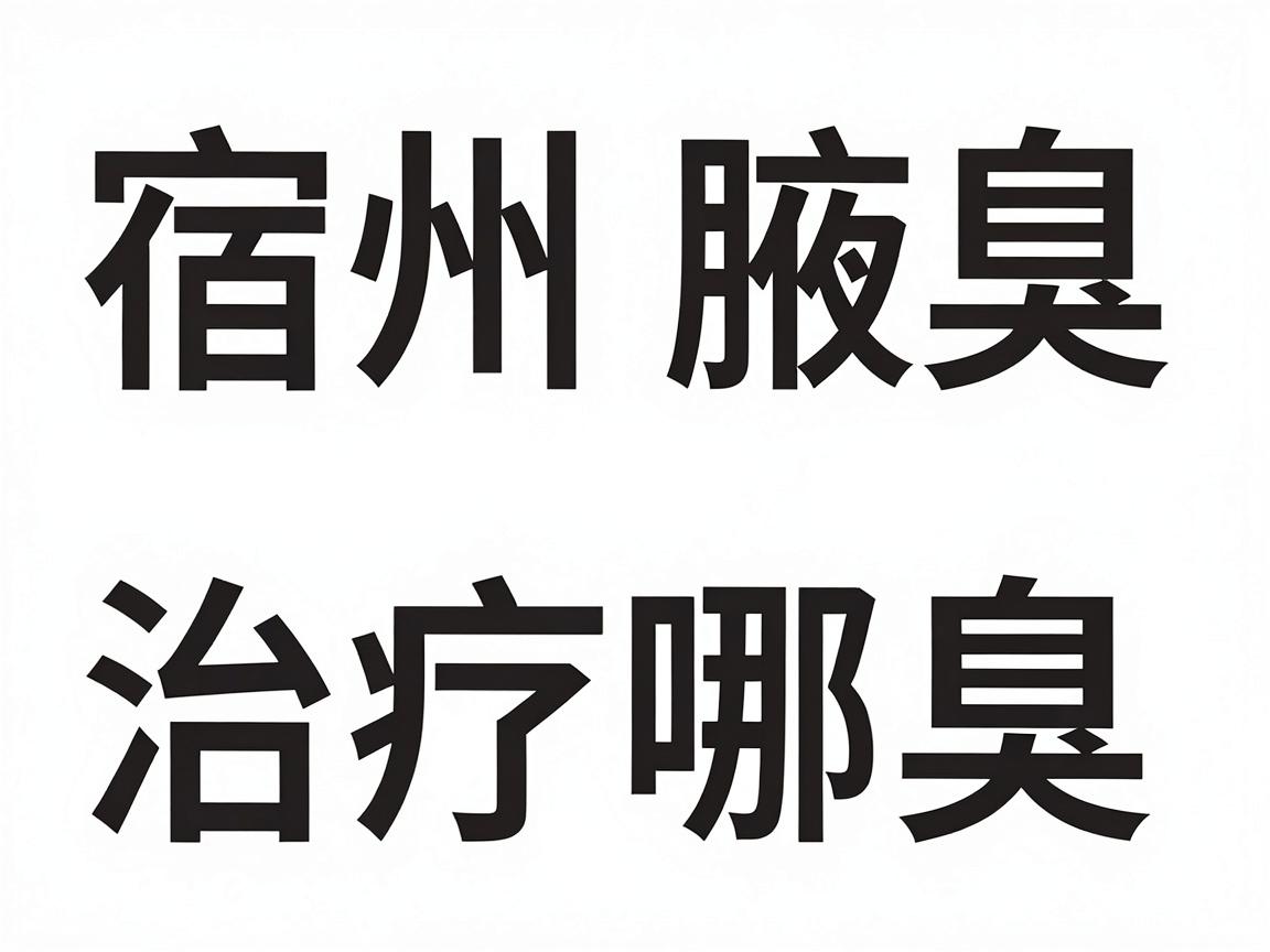 宿州治腋臭医院选哪家?宿州腋臭治疗核心对比指南 宿州治腋臭医院选哪家?宿州腋臭治疗核心对比指南