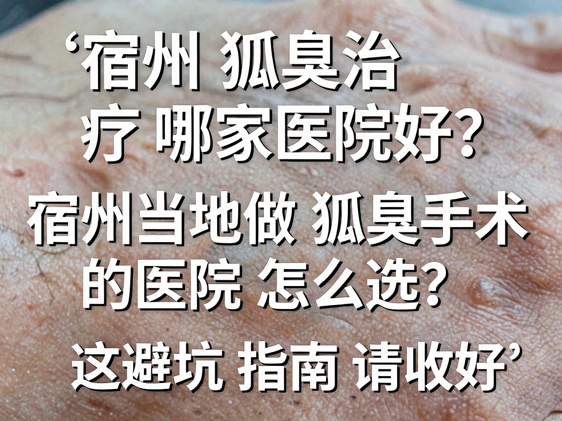 宿州狐臭治疗哪家医院好?宿州当地做狐臭手术的医院怎么选?这份避坑指南请收好 宿州狐臭治疗哪家医院好?宿州当地做狐臭手术的医院怎么选?这份避坑指南请收好