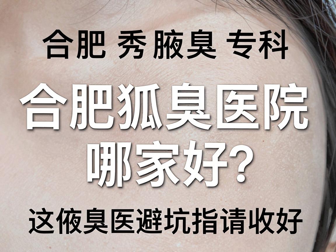 合肥腋秀腋臭专科告诉你,合肥狐臭医院哪家好?这份腋臭医院避坑指南请收好 合肥腋秀腋臭专科告诉你,合肥狐臭医院哪家好?这份腋臭医院避坑指南请收好