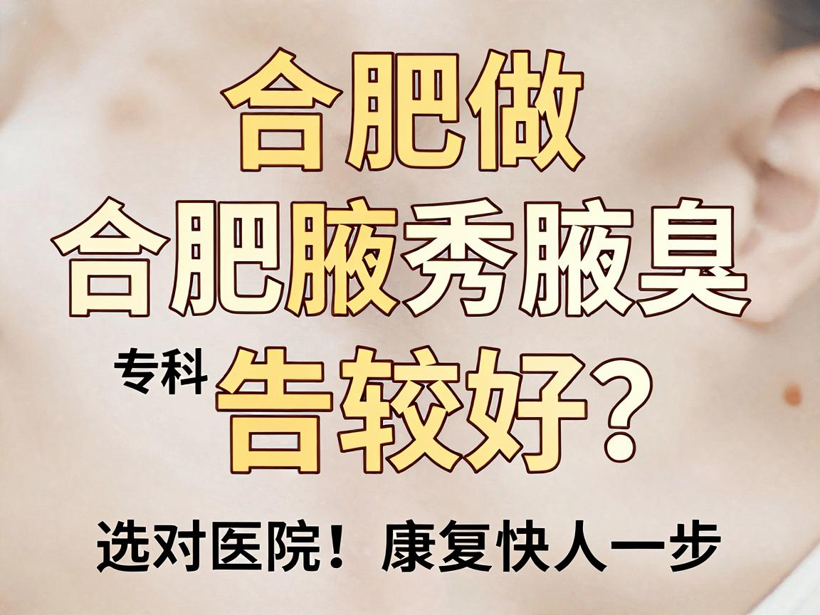 合肥做狐臭哪家医院比较好?合肥腋秀腋臭专科告诉你,选对医院,康复快人一步 合肥做狐臭哪家医院比较好?合肥腋秀腋臭专科告诉你,选对医院,康复快人一步