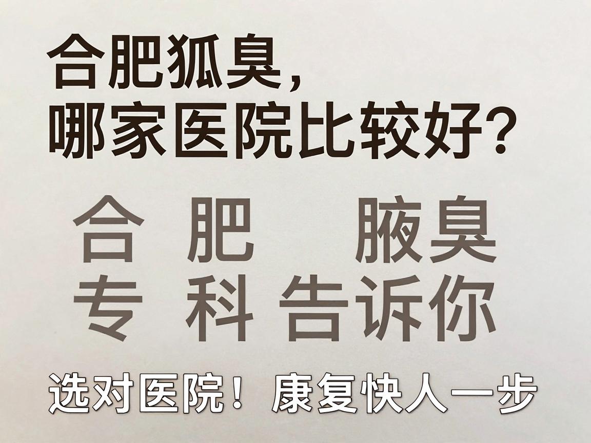 合肥做狐臭哪家医院比较好?合肥腋秀腋臭专科告诉你,选对医院,康复快人一步 合肥做狐臭哪家医院比较好?合肥腋秀腋臭专科告诉你,选对医院,康复快人一步