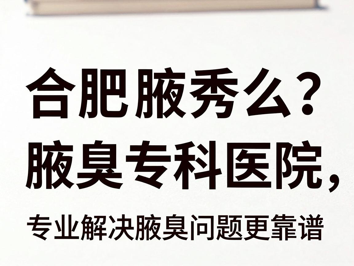 合肥腋臭医院怎么选?合肥腋秀腋臭专科医院,专业解决腋臭问题更靠谱 合肥腋臭医院怎么选?合肥腋秀腋臭专科医院,专业解决腋臭问题更靠谱