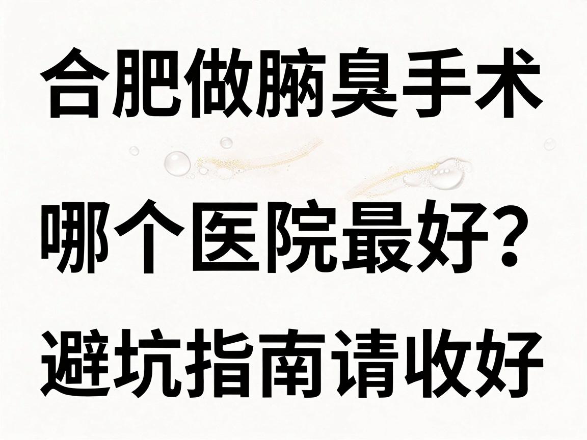 合肥做腋臭手术哪个医院最好?这份避坑指南请收好 合肥做腋臭手术哪个医院最好?这份避坑指南请收好