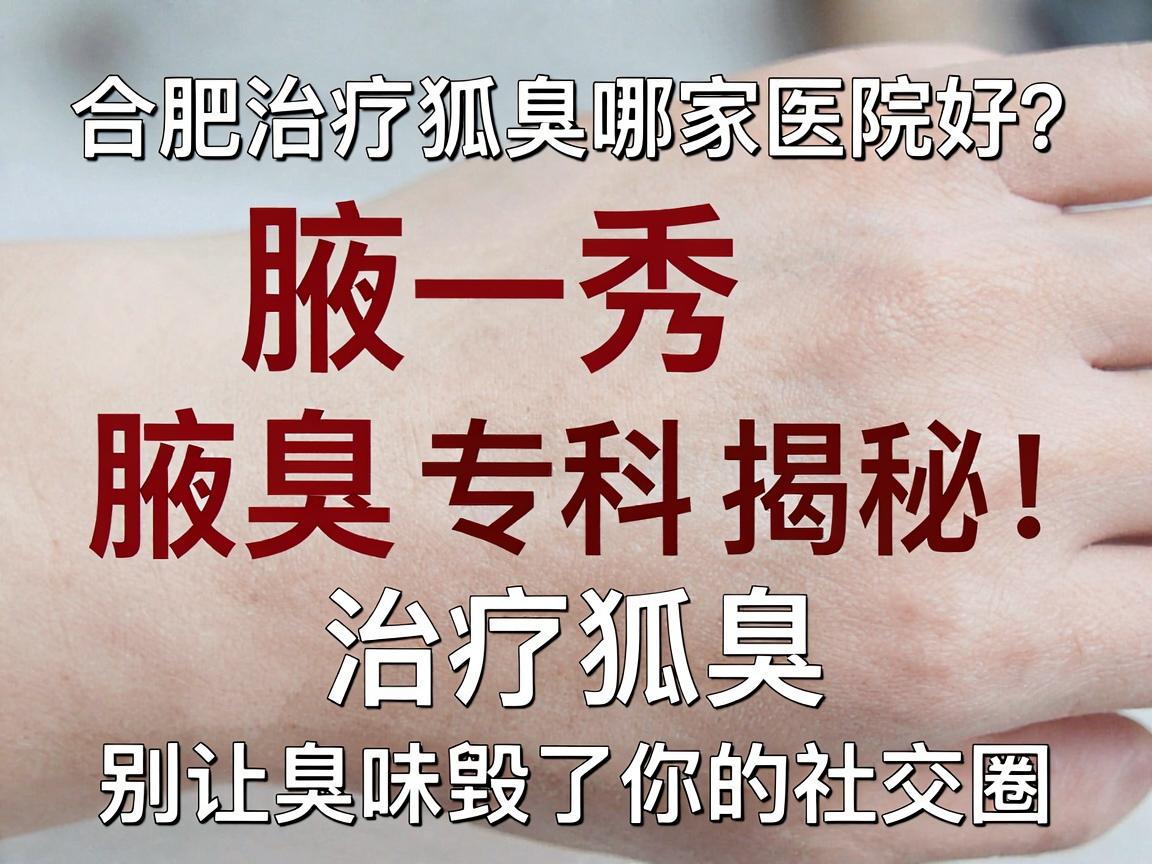 合肥治疗狐臭哪家医院好?腋秀腋臭专科揭秘,治疗狐臭,别让臭味毁了你的社交圈 合肥治疗狐臭哪家医院好?腋秀腋臭专科揭秘,治疗狐臭,别让臭味毁了你的社交圈