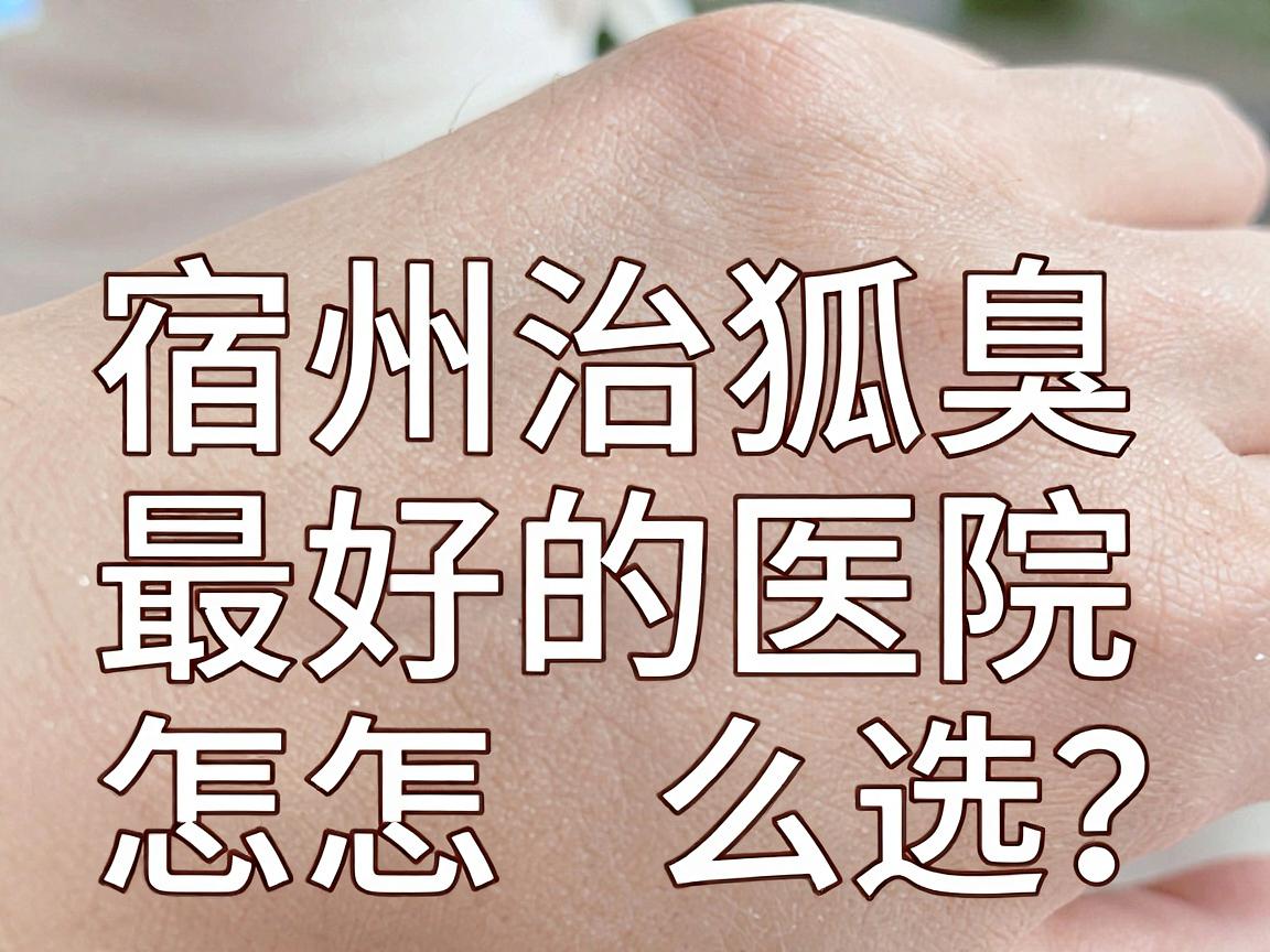宿州治狐臭最好的医院怎么选?治狐臭的医院关键看这三点 宿州治狐臭最好的医院怎么选?治狐臭的医院关键看这三点