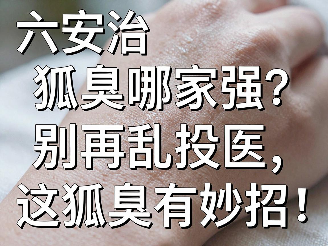 六安治狐臭哪家强?别再乱投医,这家医院治狐臭有妙招! 六安治狐臭哪家强?别再乱投医,这家医院治狐臭有妙招!