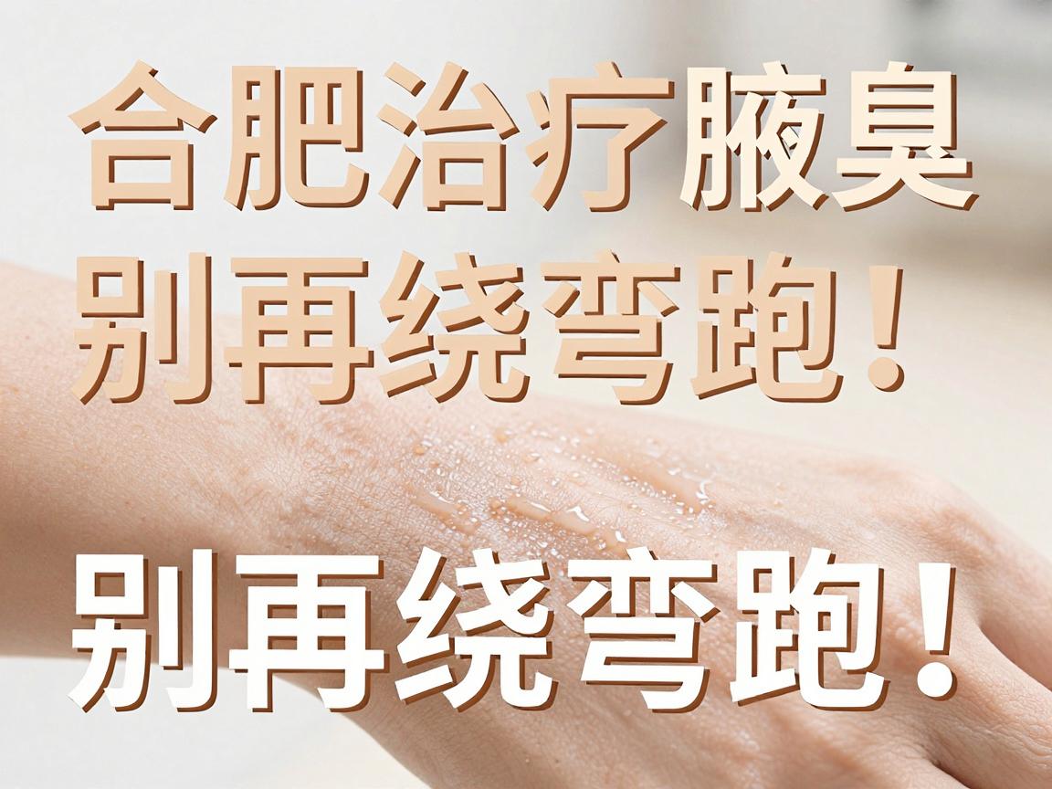 合肥治疗腋臭,别再绕弯路!合肥腋秀腋臭专科教你辨别治疗腋臭的正确方法 合肥治疗腋臭,别再绕弯路!合肥腋秀腋臭专科教你辨别治疗腋臭的正确方法