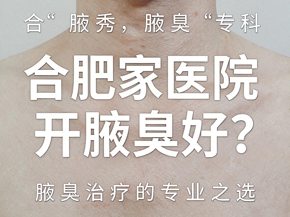 合肥那家医院开腋臭好？合肥腋秀腋臭专科，腋臭治疗的专业之选