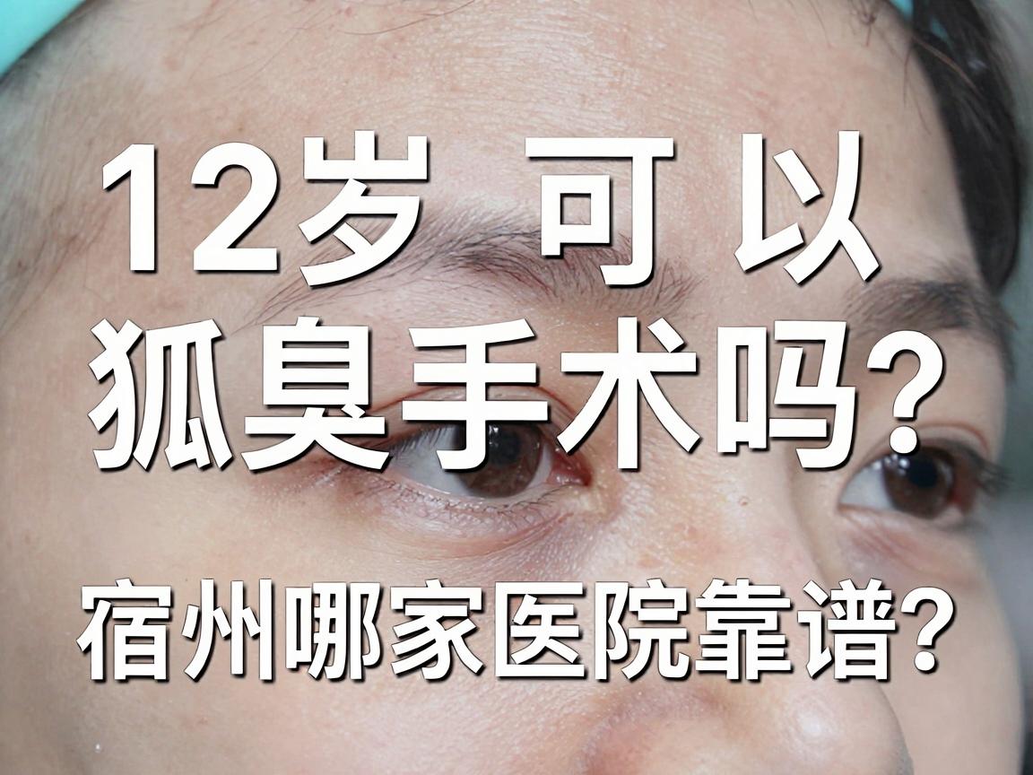 12岁可以狐臭手术吗?宿州哪家医院靠谱?家长必看的狐臭手术真相与选择指南 12岁可以狐臭手术吗?宿州哪家医院靠谱?家长必看的狐臭手术真相与选择指南