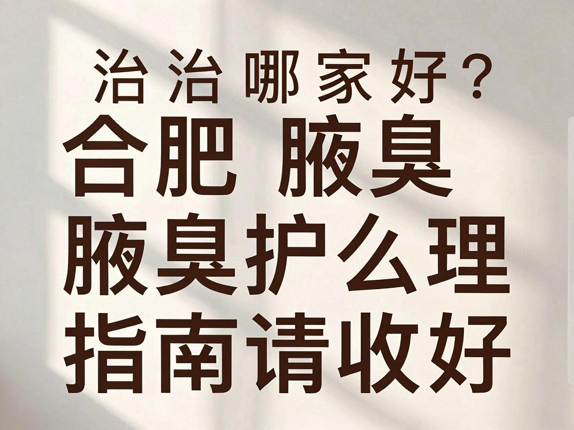 合肥腋臭治疗哪家好？合肥腋臭医院怎么选，这份腋臭护理指南请收好