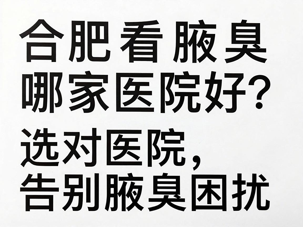 合肥看腋臭哪家医院好?选对医院,告别腋臭困扰(合肥腋臭医院精选指南) 合肥看腋臭哪家医院好?选对医院,告别腋臭困扰(合肥腋臭医院精选指南)
