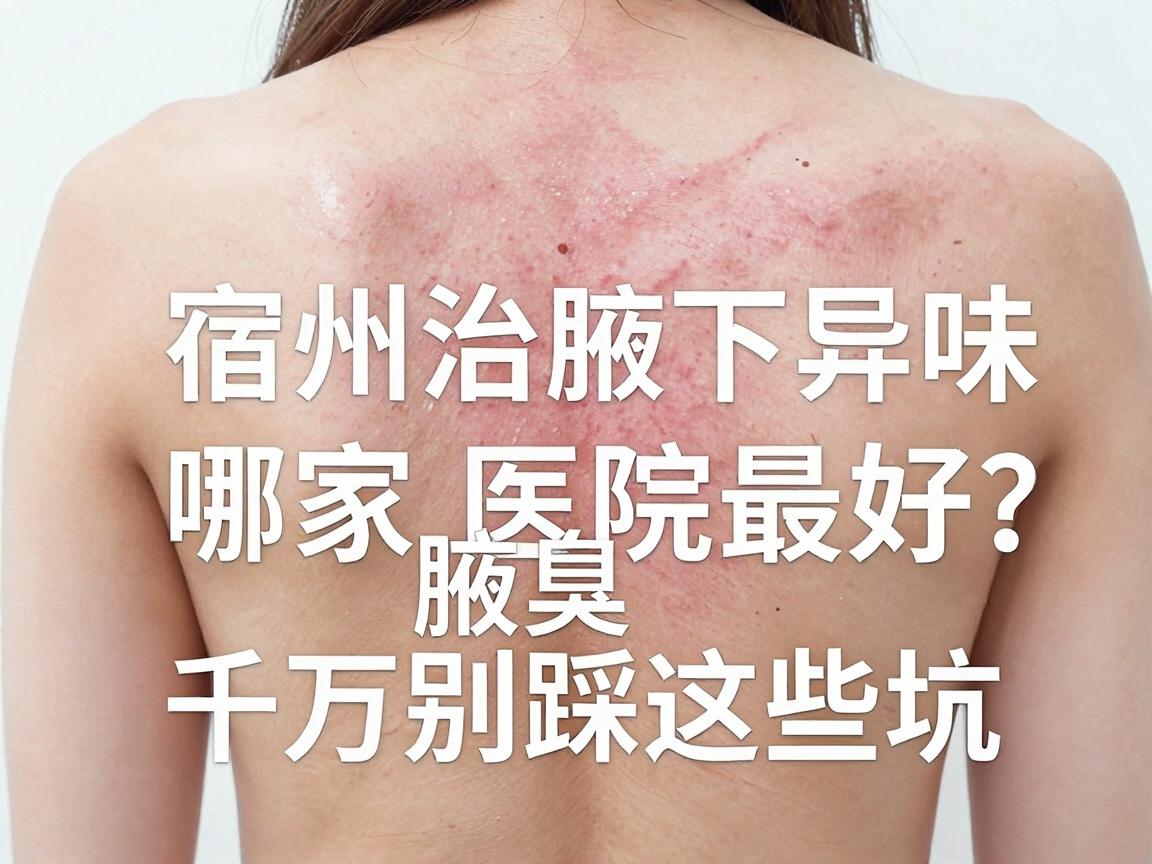 宿州治腋下异味哪家医院最好?宿州腋臭治疗千万别踩这些坑 宿州治腋下异味哪家医院最好?宿州腋臭治疗千万别踩这些坑
