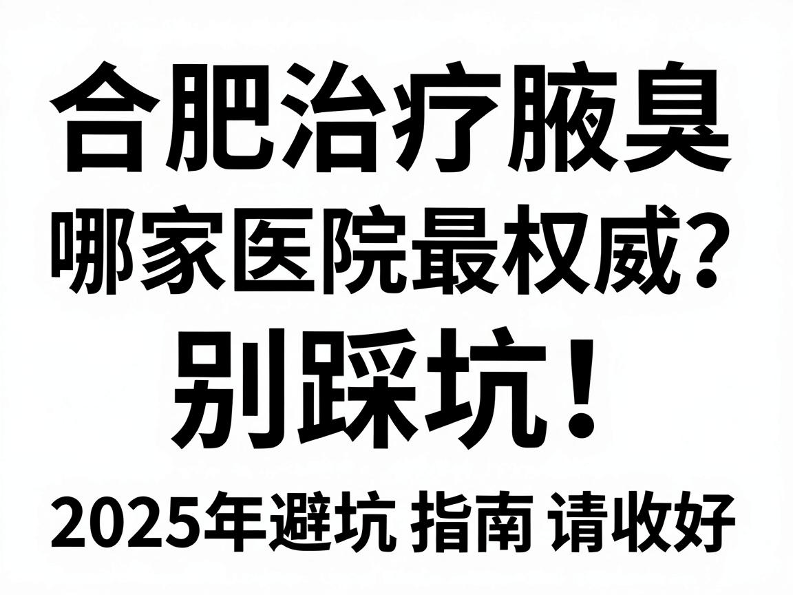 合肥治疗腋臭哪家医院最权威?别踩坑!这份2025年避坑指南请收好 合肥治疗腋臭哪家医院最权威?别踩坑!这份2025年避坑指南请收好