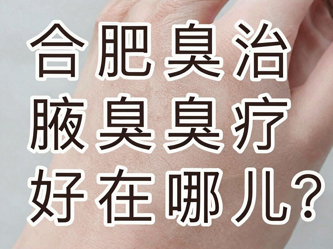 合肥腋臭医院哪家好?合肥腋臭治疗医院好在哪儿?一文说清选院关键 合肥腋臭医院哪家好?合肥腋臭治疗医院好在哪儿?一文说清选院关键