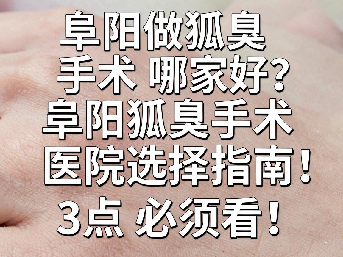 阜阳做狐臭手术哪家好?阜阳狐臭手术医院选择指南,这3点必须看! 阜阳做狐臭手术哪家好?阜阳狐臭手术医院选择指南,这3点必须看!
