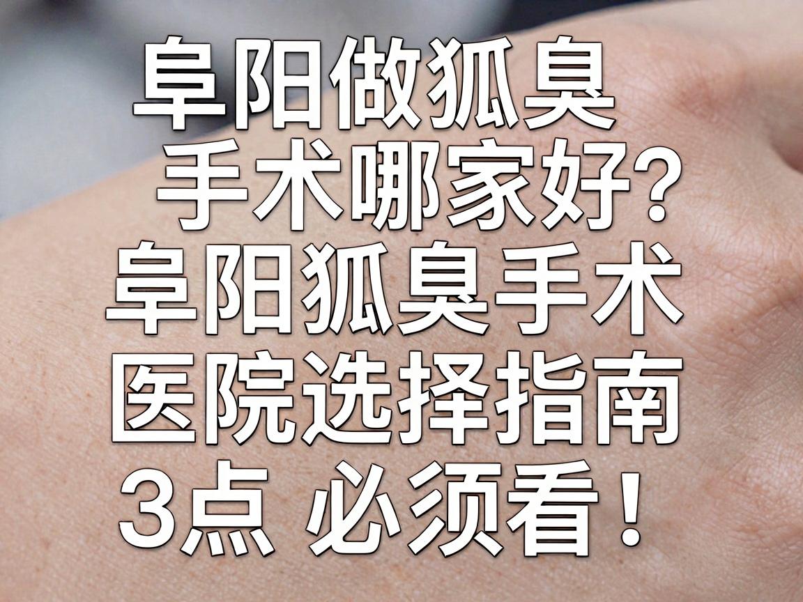 阜阳做狐臭手术哪家好?阜阳狐臭手术医院选择指南,这3点必须看! 阜阳做狐臭手术哪家好?阜阳狐臭手术医院选择指南,这3点必须看!