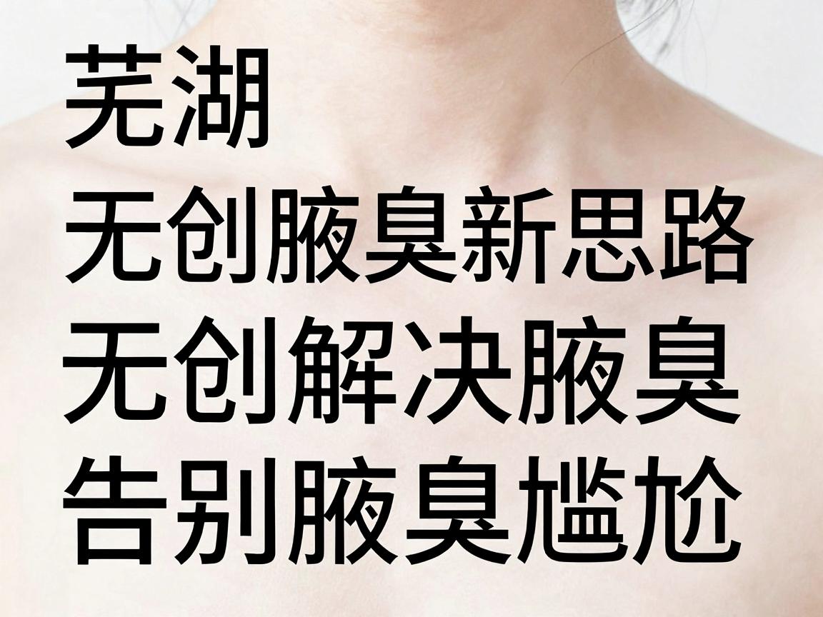芜湖无创腋臭新思路,无创解决腋臭,告别腋臭尴尬,这些细节别忽略 芜湖无创腋臭新思路,无创解决腋臭,告别腋臭尴尬,这些细节别忽略