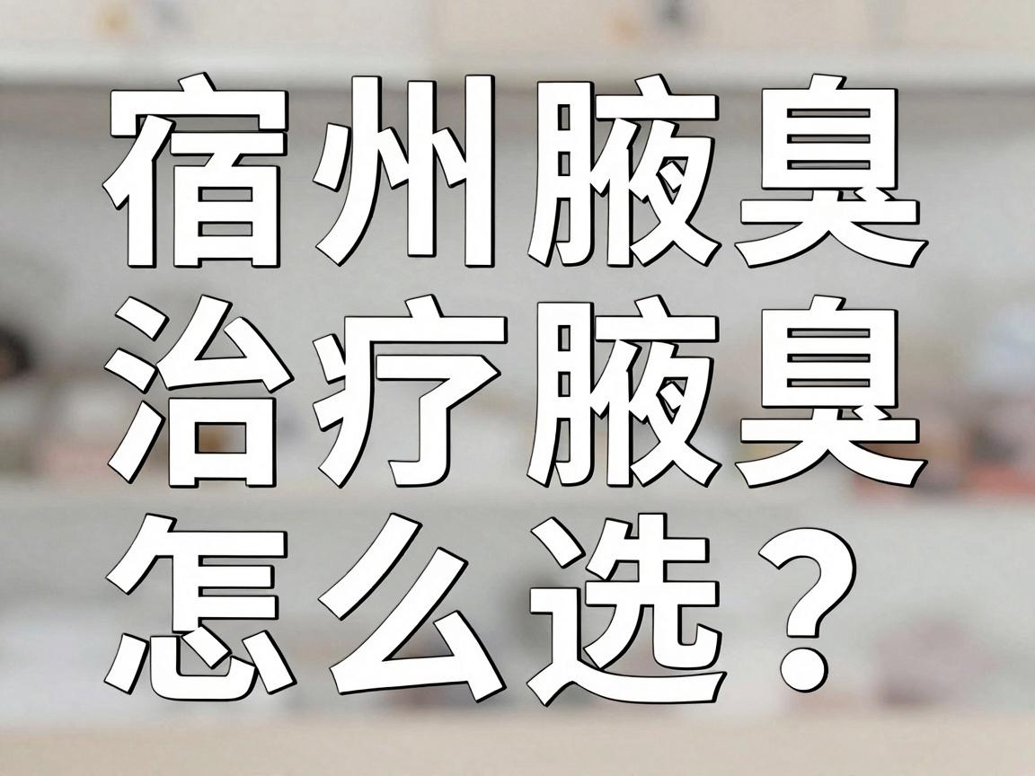宿州治疗腋臭医院怎么选?宿州腋臭专科医生给出实在建议 宿州治疗腋臭医院怎么选?宿州腋臭专科医生给出实在建议