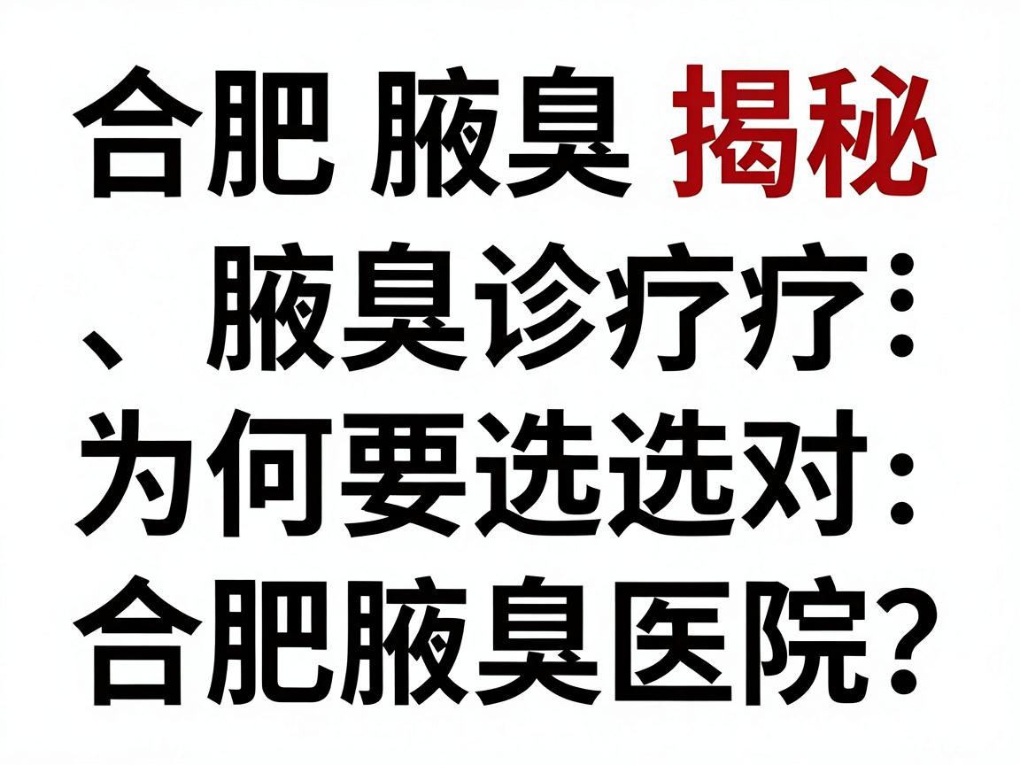 合肥腋臭医院排名揭秘,腋臭诊疗为何要选对合肥腋臭医院? 合肥腋臭医院排名揭秘,腋臭诊疗为何要选对合肥腋臭医院?