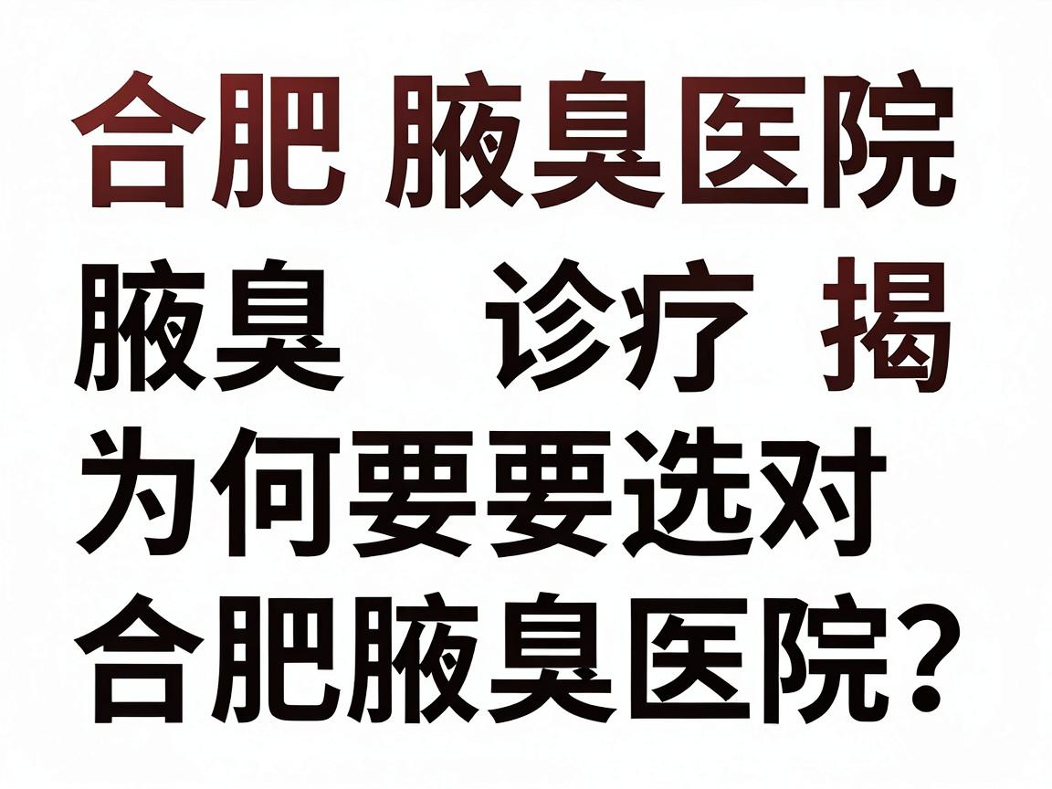 合肥腋臭医院排名揭秘,腋臭诊疗为何要选对合肥腋臭医院? 合肥腋臭医院排名揭秘,腋臭诊疗为何要选对合肥腋臭医院?