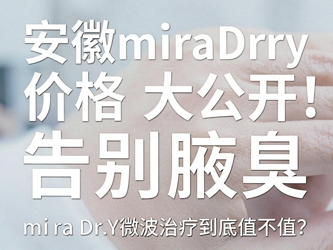 安徽miraDry微波治疗腋臭价格大公开,告别腋臭,miraDry微波治疗到底值不值? 安徽miraDry微波治疗腋臭价格大公开,告别腋臭,miraDry微波治疗到底值不值?
