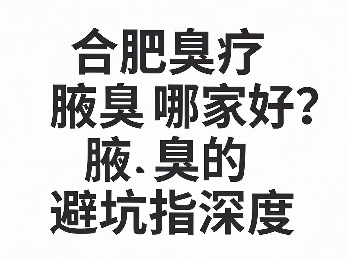 合肥腋臭治疗哪家好？激光治疗腋臭的避坑指南与深度解析