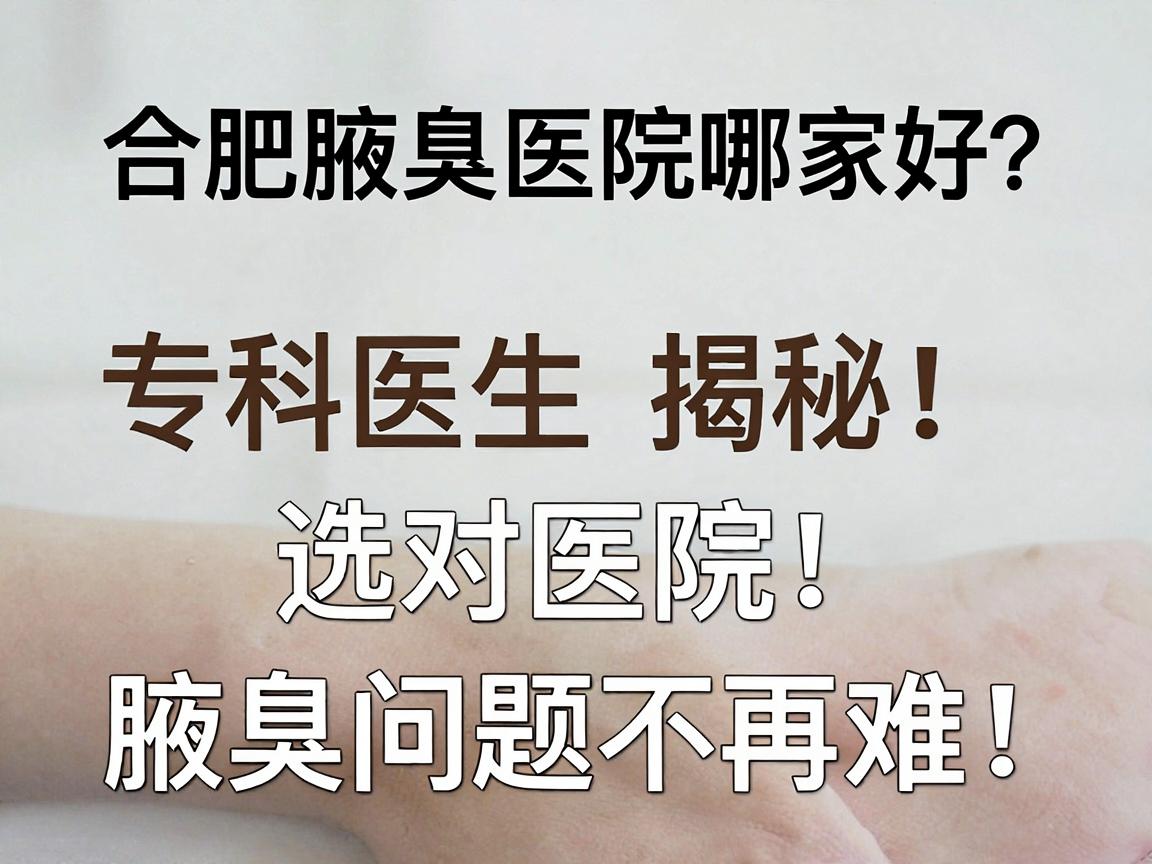 合肥腋臭医院哪家好?合肥腋臭专科医生揭秘,选对医院,腋臭问题不再难 合肥腋臭医院哪家好?合肥腋臭专科医生揭秘,选对医院,腋臭问题不再难