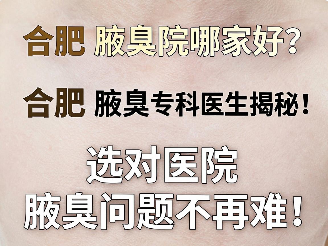 合肥腋臭医院哪家好?合肥腋臭专科医生揭秘,选对医院,腋臭问题不再难 合肥腋臭医院哪家好?合肥腋臭专科医生揭秘,选对医院,腋臭问题不再难