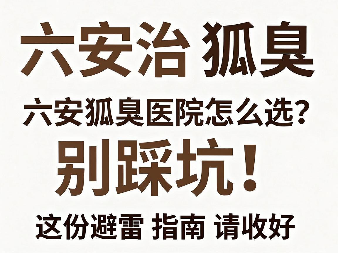 六安治狐臭,别踩坑!六安狐臭医院怎么选?这份避雷指南请收好 六安治狐臭,别踩坑!六安狐臭医院怎么选?这份避雷指南请收好