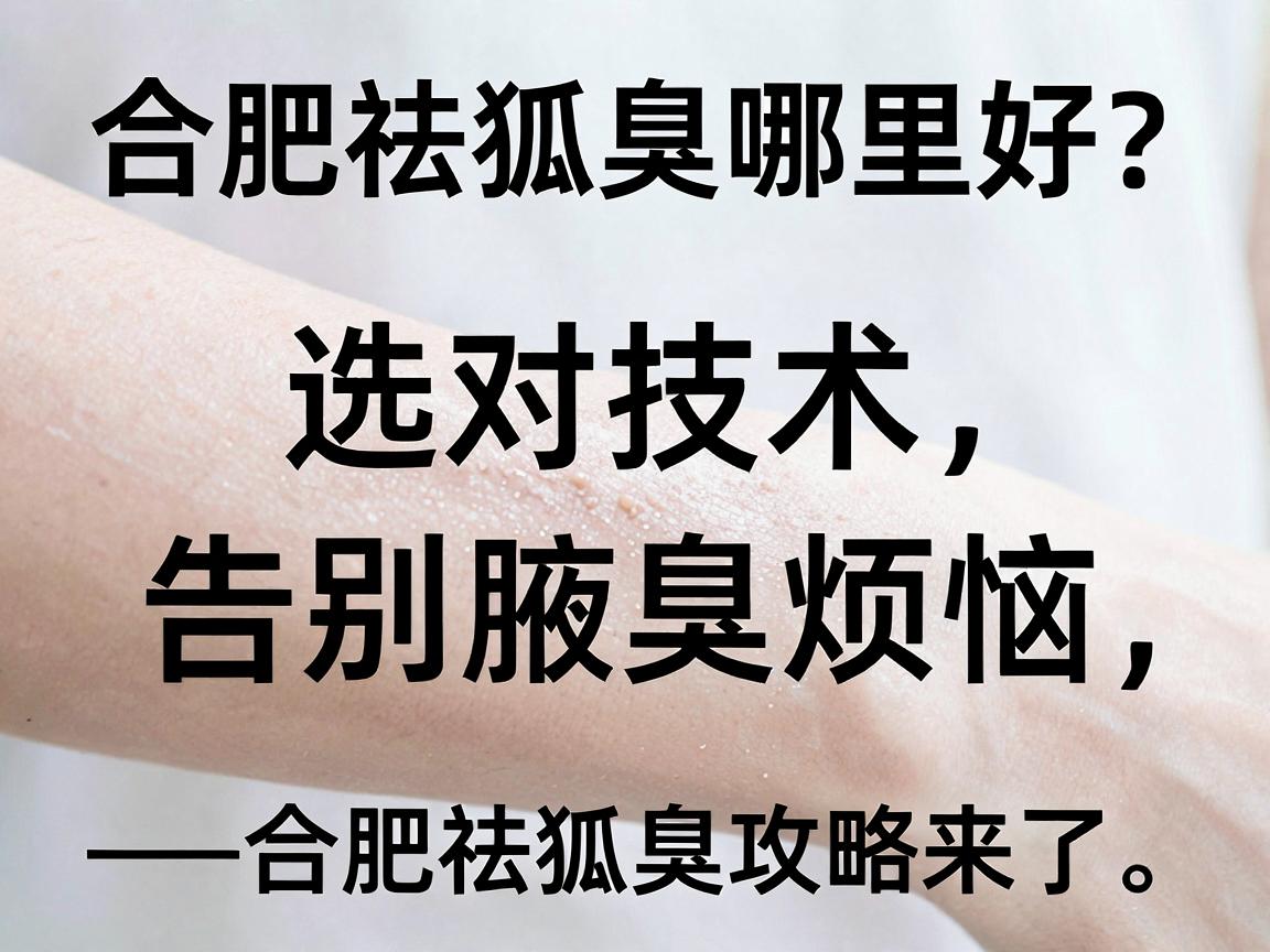 合肥祛狐臭哪里好?选对技术,告别腋臭烦恼—合肥祛狐臭攻略来了 合肥祛狐臭哪里好?选对技术,告别腋臭烦恼—合肥祛狐臭攻略来了
