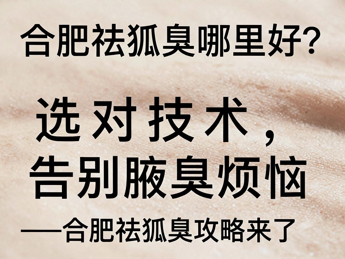 合肥祛狐臭哪里好?选对技术,告别腋臭烦恼—合肥祛狐臭攻略来了 合肥祛狐臭哪里好?选对技术,告别腋臭烦恼—合肥祛狐臭攻略来了