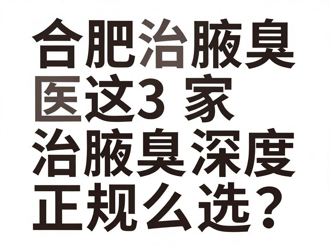 合肥治腋臭医院怎么选?合肥这3家治腋臭正规医院深度测评 合肥治腋臭医院怎么选?合肥这3家治腋臭正规医院深度测评