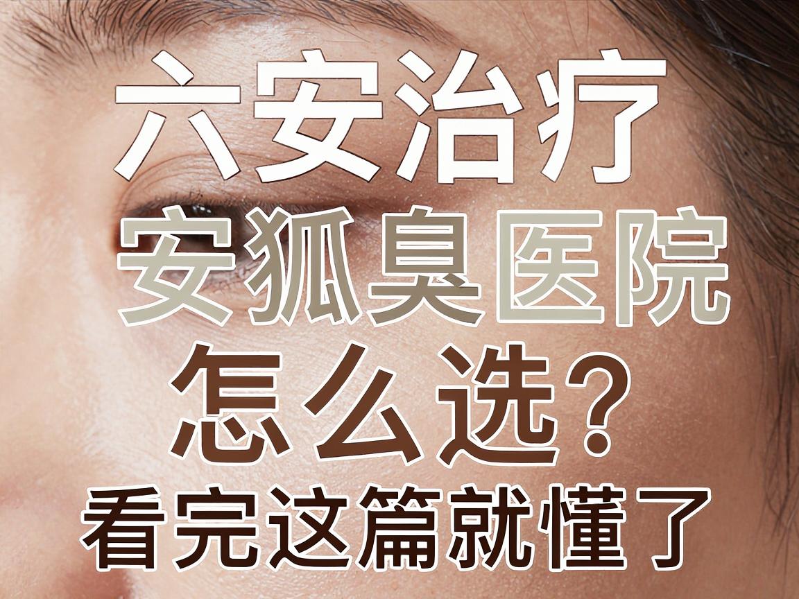 六安治疗狐臭别踩坑!六安狐臭医院怎么选?看完这篇就懂了 六安治疗狐臭别踩坑!六安狐臭医院怎么选?看完这篇就懂了