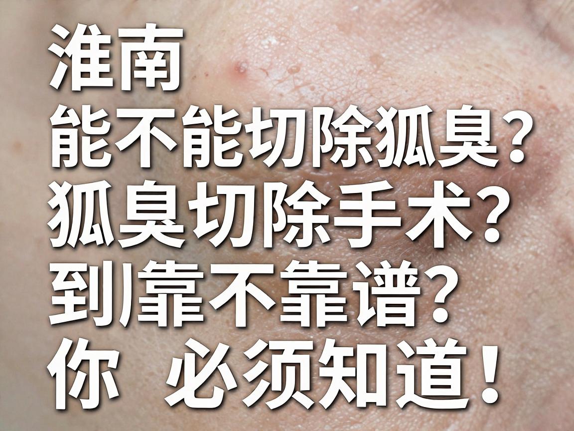 淮南医院能不能切除狐臭?狐臭切除手术到底靠不靠谱?这三大真相你必须知道! 淮南医院能不能切除狐臭?狐臭切除手术到底靠不靠谱?这三大真相你必须知道!