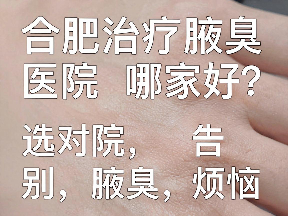 合肥治疗腋臭医院哪家好?选对医院,告别腋臭烦恼 合肥治疗腋臭医院哪家好?选对医院,告别腋臭烦恼